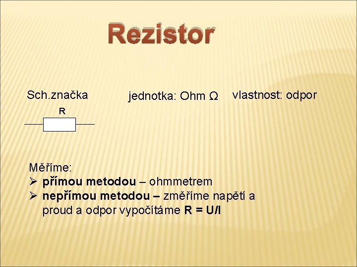 Rezistor Sch. značka jednotka: Ohm Ω vlastnost: odpor R Měříme: Ø přímou metodou –