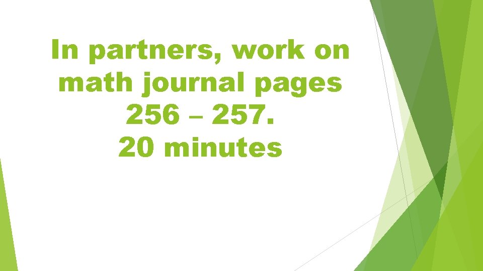 In partners, work on math journal pages 256 – 257. 20 minutes 