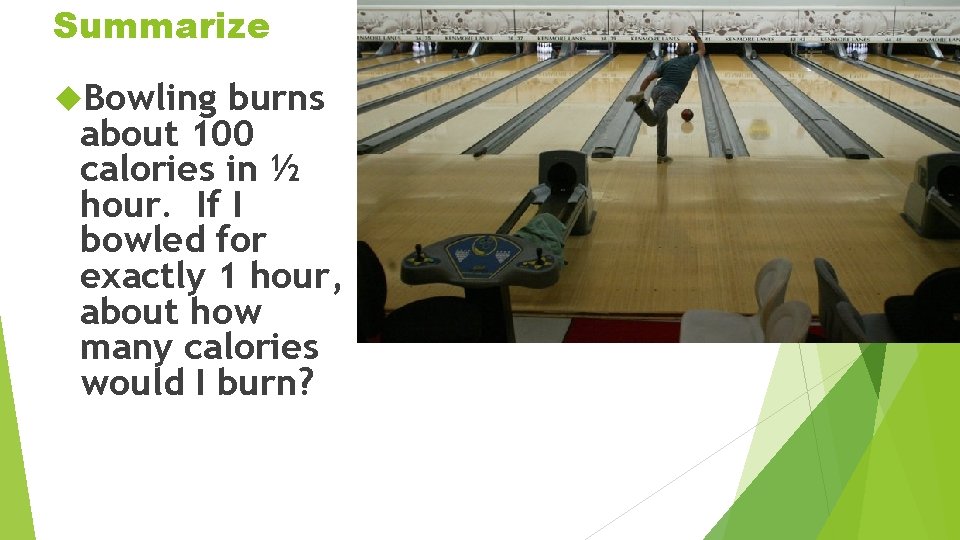 Summarize Bowling burns about 100 calories in ½ hour. If I bowled for exactly