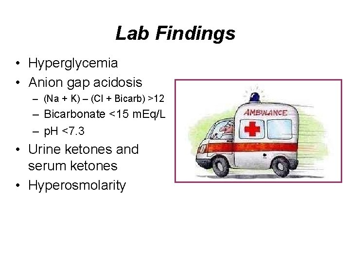 Lab Findings • Hyperglycemia • Anion gap acidosis – (Na + K) – (Cl