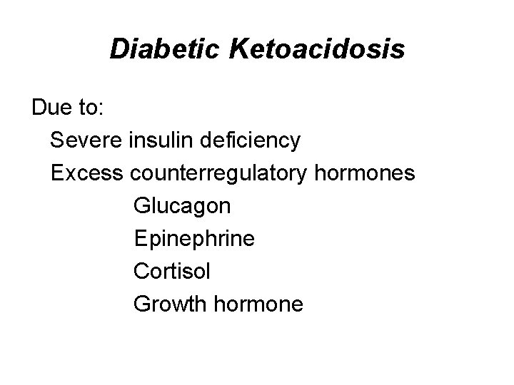 Diabetic Ketoacidosis Due to: Severe insulin deficiency Excess counterregulatory hormones Glucagon Epinephrine Cortisol Growth