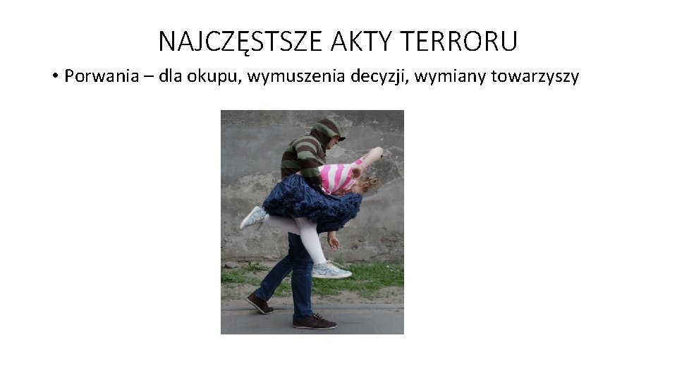 NAJCZĘSTSZE AKTY TERRORU • Porwania – dla okupu, wymuszenia decyzji, wymiany towarzyszy 