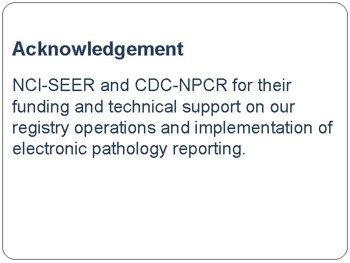 Acknowledgement NCI-SEER and CDC-NPCR for their funding and technical support on our registry operations