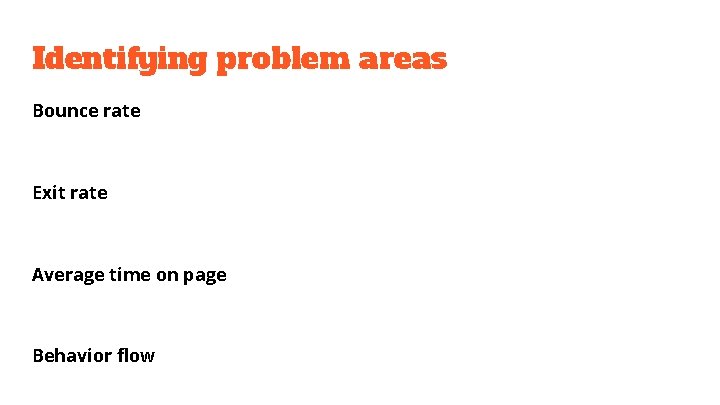 Identifying problem areas Bounce rate Exit rate Average time on page Behavior flow 