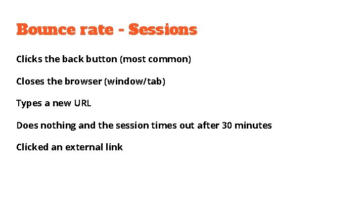 Bounce rate - Sessions Clicks the back button (most common) Closes the browser (window/tab)