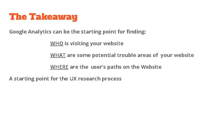 The Takeaway Google Analytics can be the starting point for finding: WHO is visiting