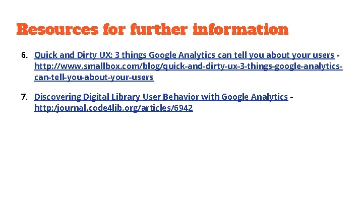 Resources for further information 6. Quick and Dirty UX: 3 things Google Analytics can