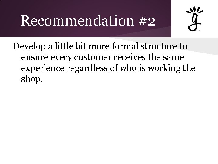 Recommendation #2 Develop a little bit more formal structure to ensure every customer receives