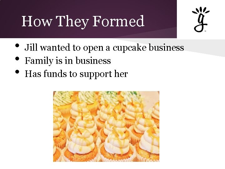 How They Formed • • • Jill wanted to open a cupcake business Family