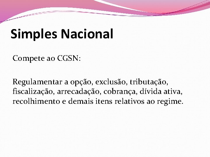 Simples Nacional Compete ao CGSN: Regulamentar a opção, exclusão, tributação, fiscalização, arrecadação, cobrança, dívida