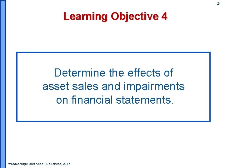 24 Learning Objective 4 Determine the effects of asset sales and impairments on financial