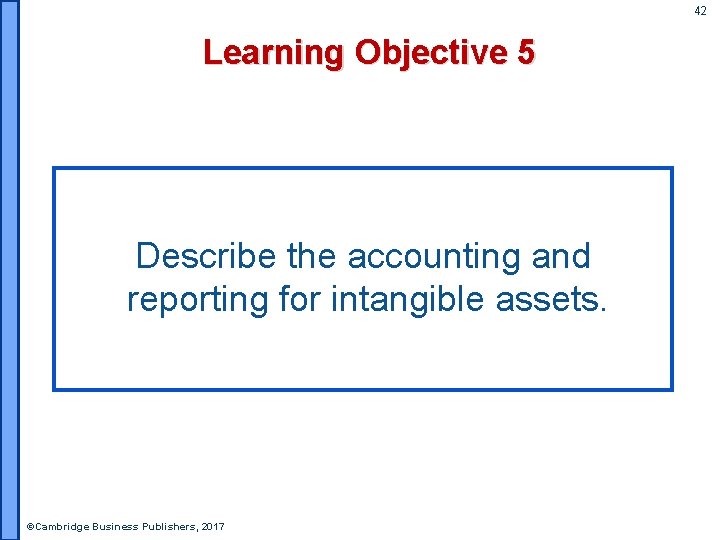 42 Learning Objective 5 Describe the accounting and reporting for intangible assets. ©Cambridge Business