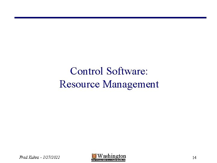 Control Software: Resource Management Fred Kuhns - 1/27/2022 Washington WASHINGTON UNIVERSITY IN ST LOUIS