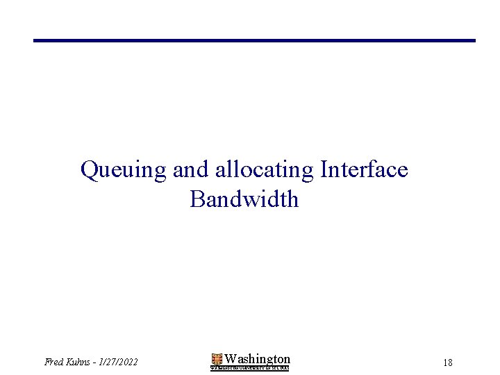 Queuing and allocating Interface Bandwidth Fred Kuhns - 1/27/2022 Washington WASHINGTON UNIVERSITY IN ST