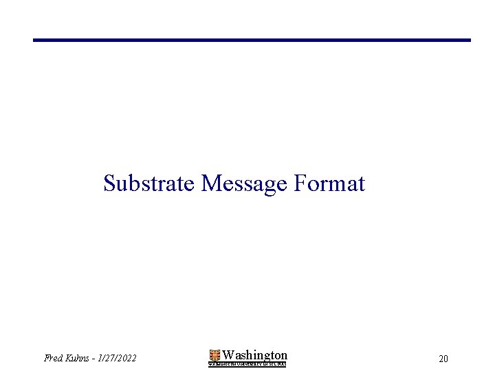 Substrate Message Format Fred Kuhns - 1/27/2022 Washington WASHINGTON UNIVERSITY IN ST LOUIS 20