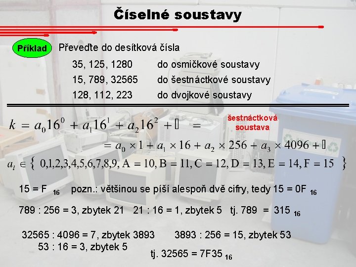 Číselné soustavy Příklad Převeďte do desítková čísla 35, 1280 do osmičkové soustavy 15, 789,