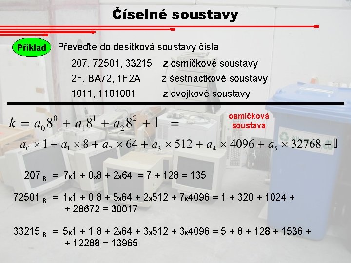 Číselné soustavy Příklad Převeďte do desítková soustavy čísla 207, 72501, 33215 z osmičkové soustavy