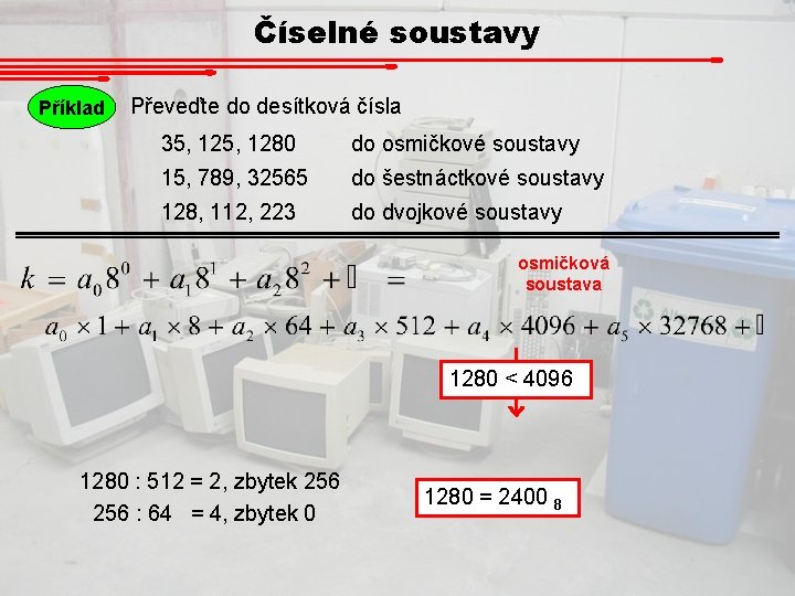 Číselné soustavy Příklad Převeďte do desítková čísla 35, 1280 do osmičkové soustavy 15, 789,