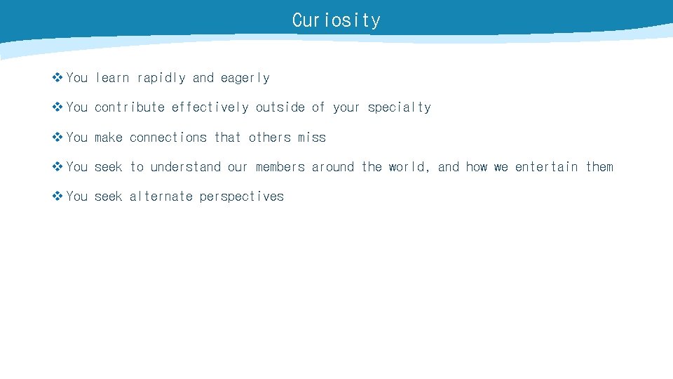 Curiosity v You learn rapidly and eagerly v You contribute effectively outside of your