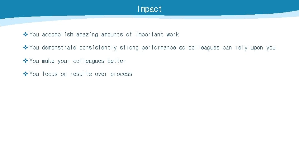 Impact v You accomplish amazing amounts of important work v You demonstrate consistently strong
