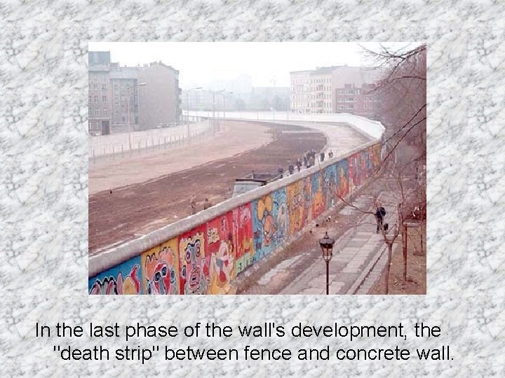 In the last phase of the wall's development, the "death strip" between fence and