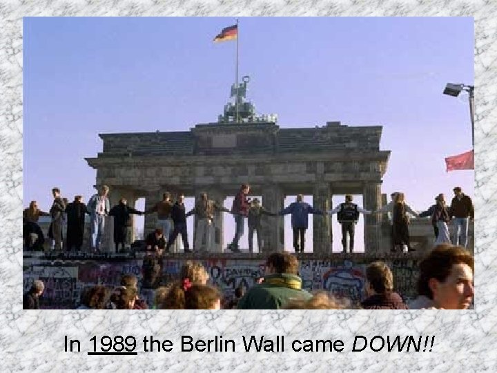 In 1989 the Berlin Wall came DOWN!! 