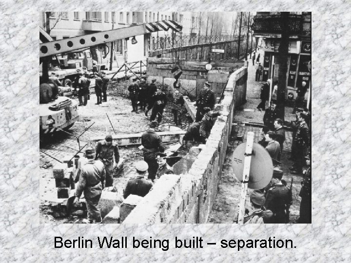 Berlin Wall being built – separation. 