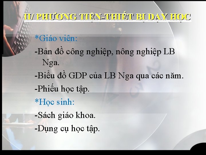 II/ PHƯƠNG TIỆN-THIẾT BỊ DẠY HỌC *Giáo viên: -Bản đồ công nghiệp, nông nghiệp