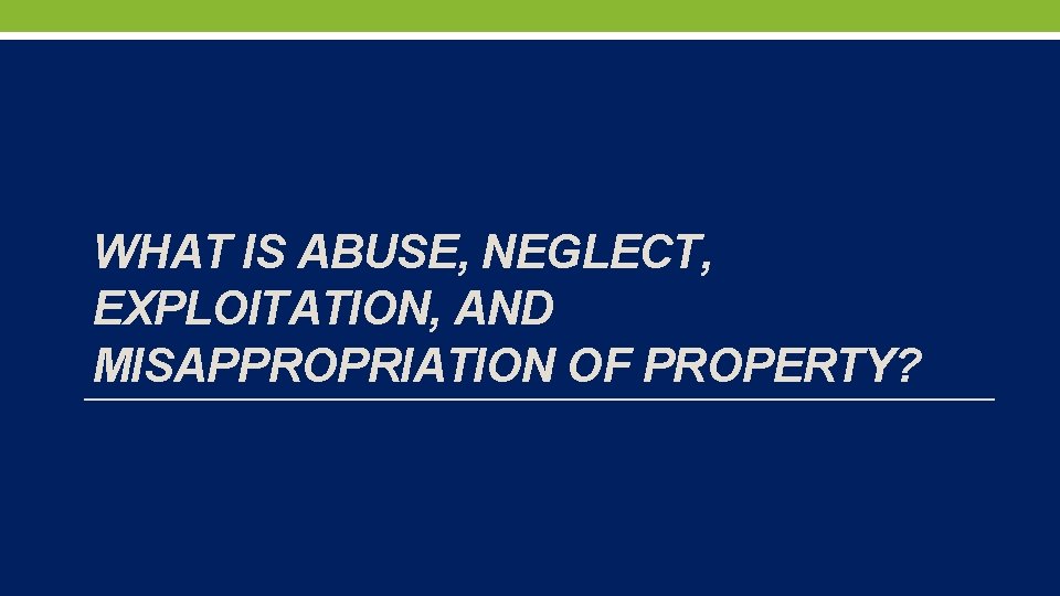 WHAT IS ABUSE, NEGLECT, EXPLOITATION, AND MISAPPROPRIATION OF PROPERTY? 