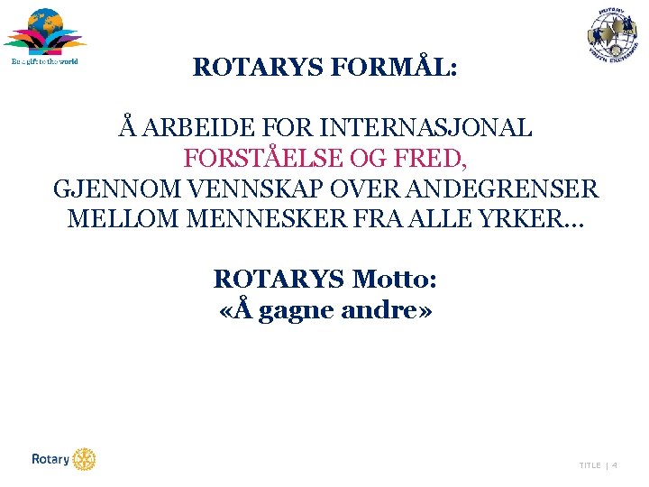 ROTARYS FORMÅL: Å ARBEIDE FOR INTERNASJONAL FORSTÅELSE OG FRED, GJENNOM VENNSKAP OVER ANDEGRENSER MELLOM