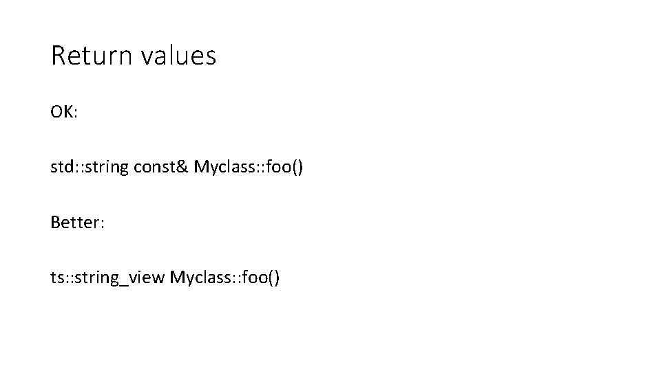 Return values OK: std: : string const& Myclass: : foo() Better: ts: : string_view