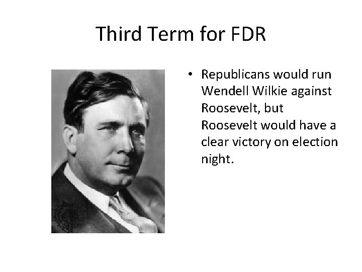 Third Term for FDR • Republicans would run Wendell Wilkie against Roosevelt, but Roosevelt
