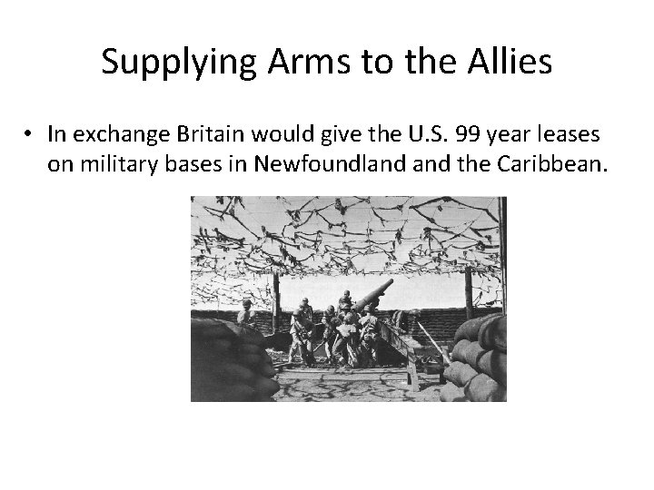 Supplying Arms to the Allies • In exchange Britain would give the U. S.