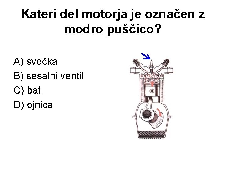 Kateri del motorja je označen z modro puščico? A) svečka B) sesalni ventil C)