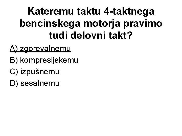 Kateremu taktu 4 -taktnega bencinskega motorja pravimo tudi delovni takt? A) zgorevalnemu B) kompresijskemu