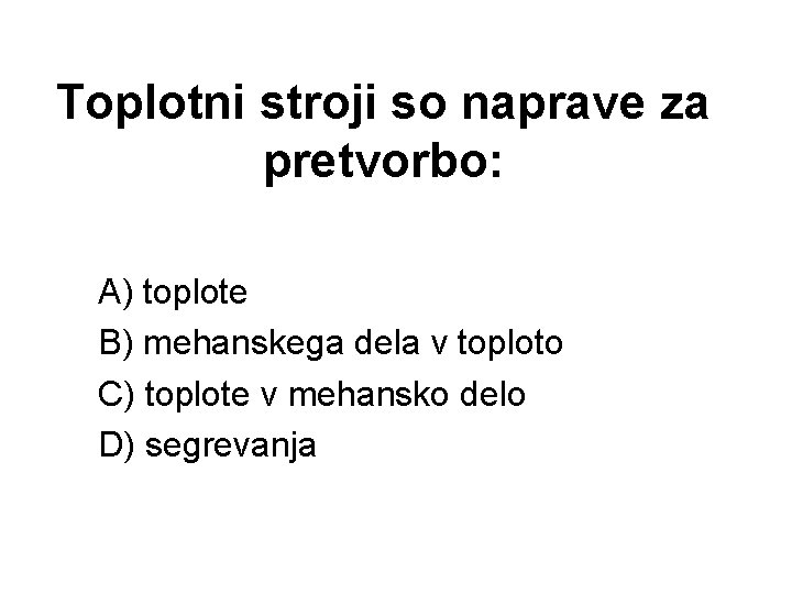 Toplotni stroji so naprave za pretvorbo: A) toplote B) mehanskega dela v toploto C)