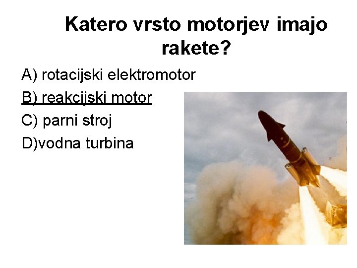 Katero vrsto motorjev imajo rakete? A) rotacijski elektromotor B) reakcijski motor C) parni stroj