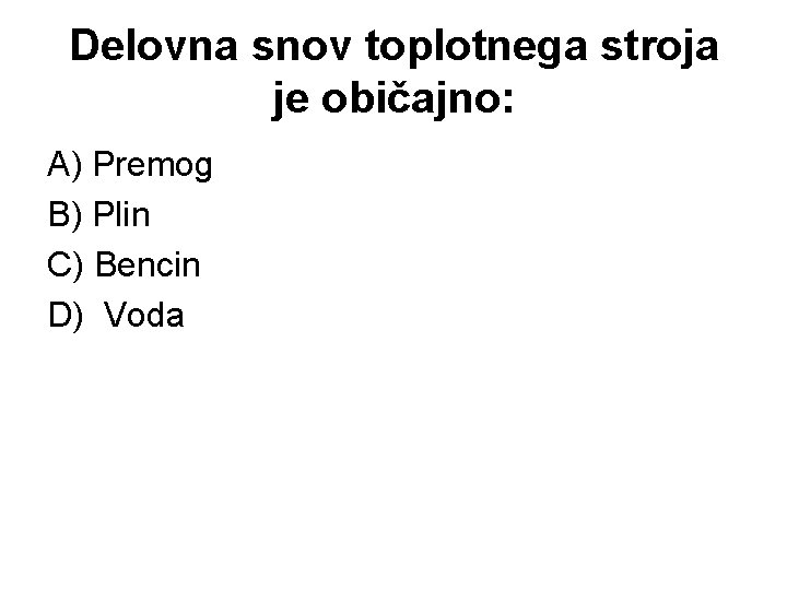 Delovna snov toplotnega stroja je običajno: A) Premog B) Plin C) Bencin D) Voda