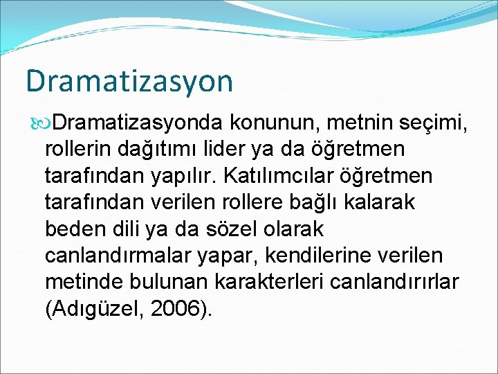 Dramatizasyonda konunun, metnin seçimi, rollerin dağıtımı lider ya da öğretmen tarafından yapılır. Katılımcılar öğretmen