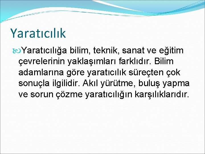 Yaratıcılık Yaratıcılığa bilim, teknik, sanat ve eğitim çevrelerinin yaklaşımları farklıdır. Bilim adamlarına göre yaratıcılık