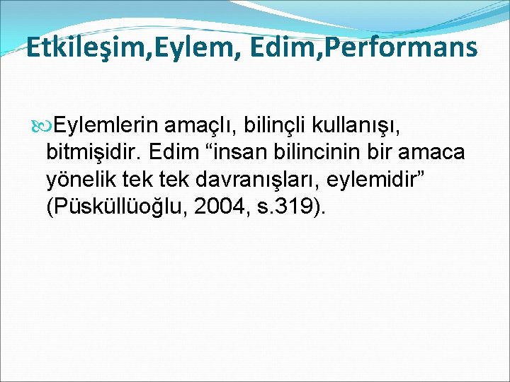 Etkileşim, Eylem, Edim, Performans Eylemlerin amaçlı, bilinçli kullanışı, bitmişidir. Edim “insan bilincinin bir amaca