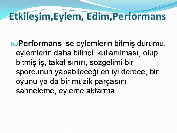 Etkileşim, Eylem, Edim, Performans ise eylemlerin bitmiş durumu, eylemlerin daha bilinçli kullanılması, olup bitmiş