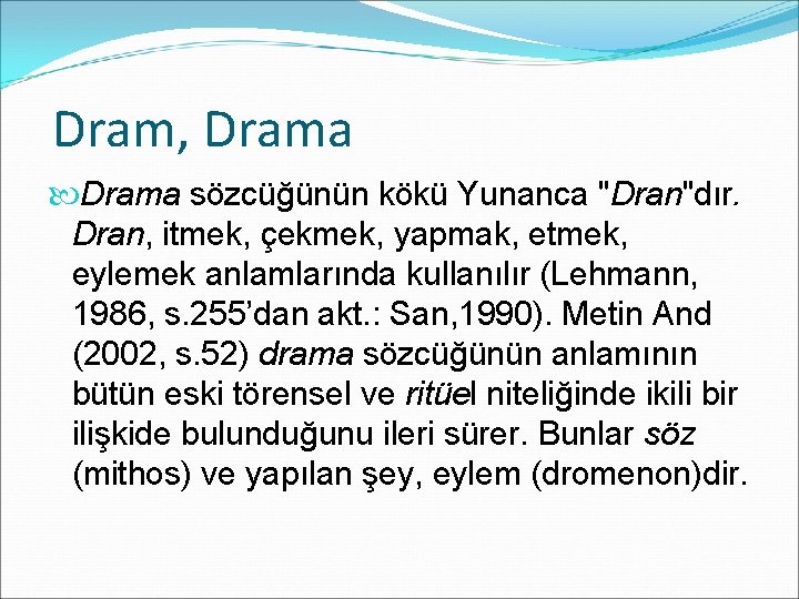 Dram, Drama sözcüğünün kökü Yunanca "Dran"dır. Dran, itmek, çekmek, yapmak, etmek, eylemek anlamlarında kullanılır