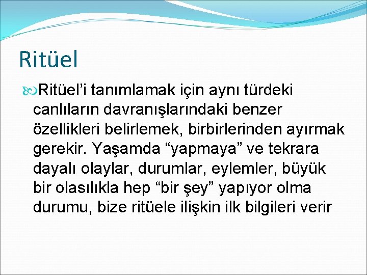 Ritüel’i tanımlamak için aynı türdeki canlıların davranışlarındaki benzer özellikleri belirlemek, birbirlerinden ayırmak gerekir. Yaşamda