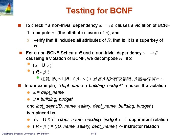 Testing for BCNF n To check if a non-trivial dependency causes a violation of Testing for BCNF n To check if a non-trivial dependency causes a violation of