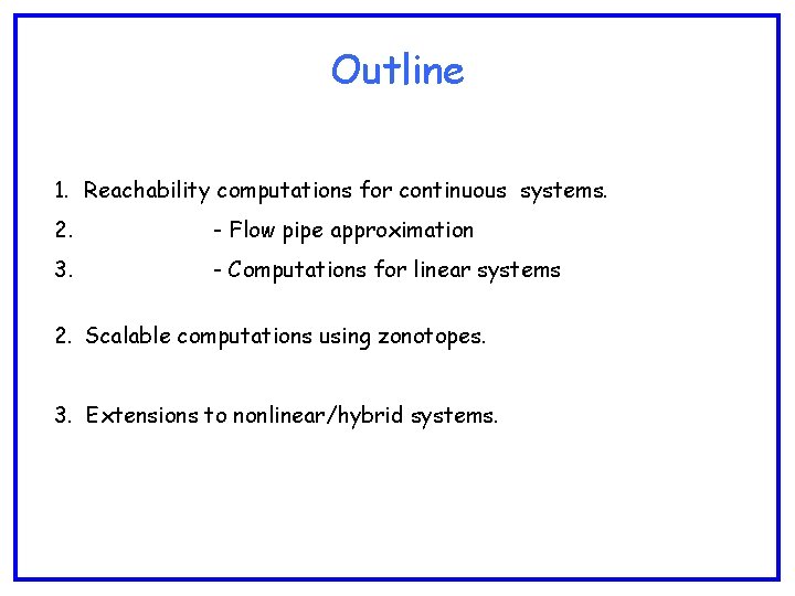 Outline 1. Reachability computations for continuous systems. 2. - Flow pipe approximation 3. -