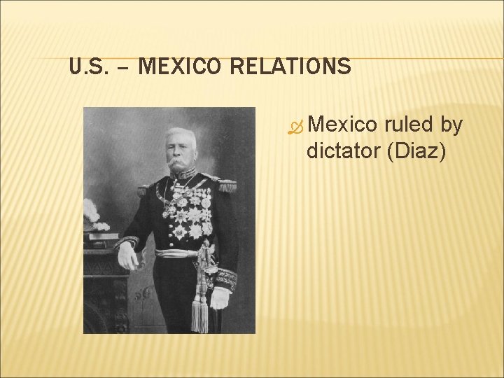 U. S. – MEXICO RELATIONS Mexico ruled by dictator (Diaz) 