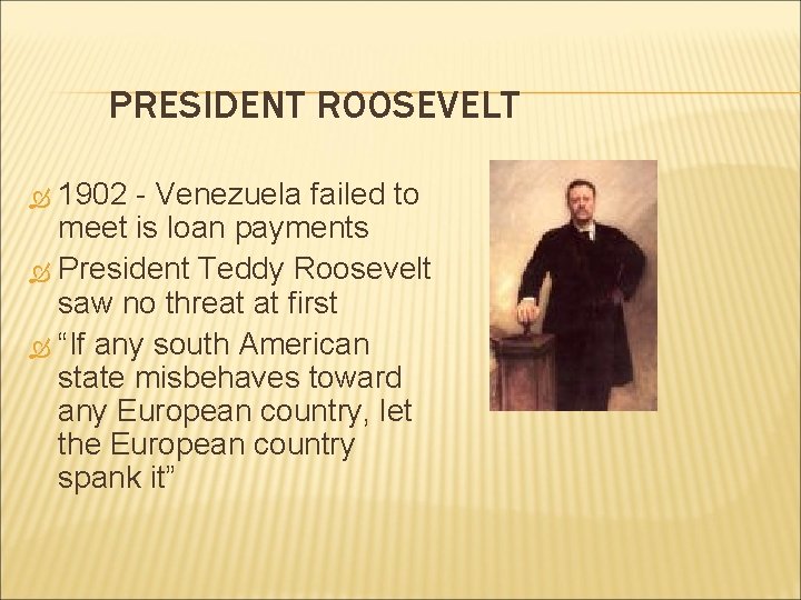 PRESIDENT ROOSEVELT 1902 - Venezuela failed to meet is loan payments President Teddy Roosevelt