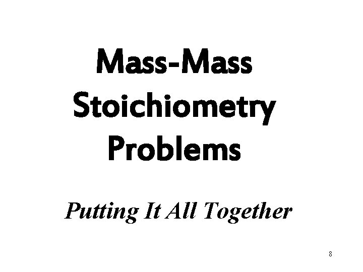 Mass-Mass Stoichiometry Problems Putting It All Together 8 