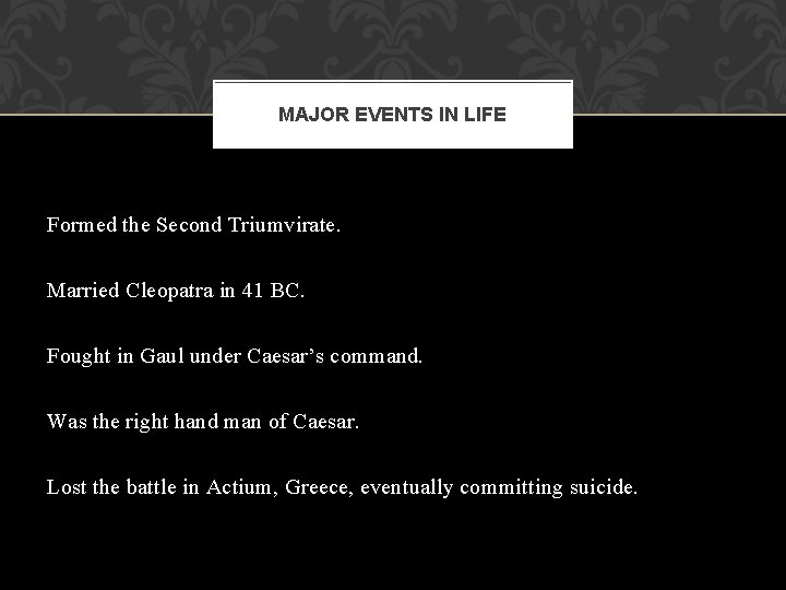 MAJOR EVENTS IN LIFE Formed the Second Triumvirate. Married Cleopatra in 41 BC. Fought